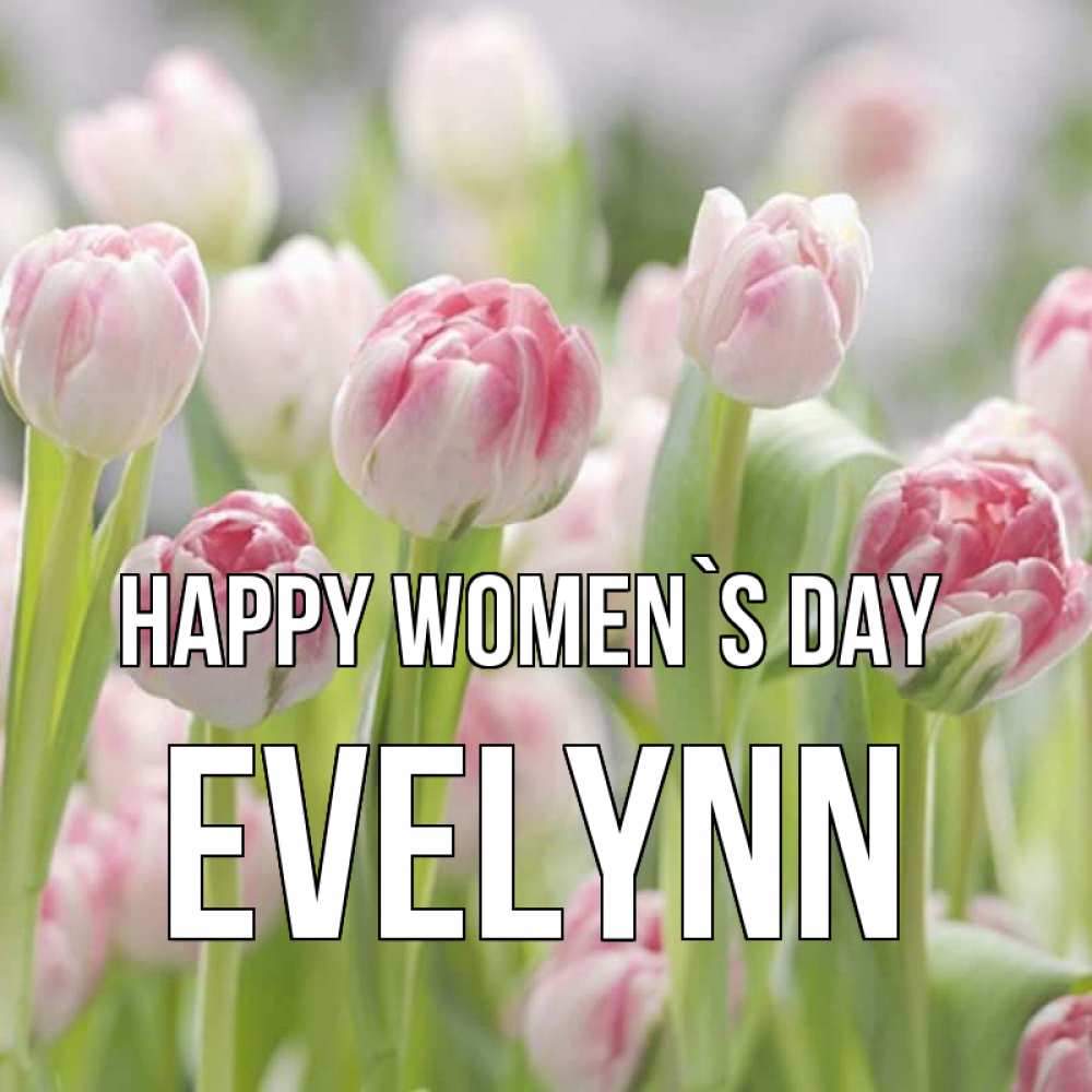 Greetings card с именем, Evelynn happy women`s day цветы Greetings with text for free download 